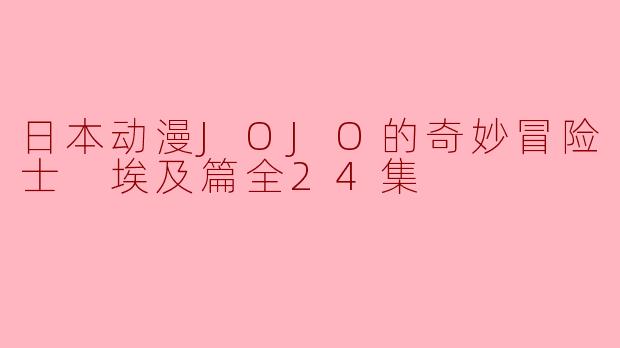 日本动漫JOJO的奇妙冒险 星尘斗士 埃及篇全24集